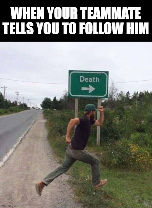 death sign | WHEN YOUR TEAMMATE TELLS YOU TO FOLLOW HIM | image tagged in death sign | made w/ Imgflip meme maker