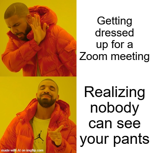 Man this things good. | Getting dressed up for a Zoom meeting; Realizing nobody can see your pants | image tagged in memes,drake hotline bling | made w/ Imgflip meme maker