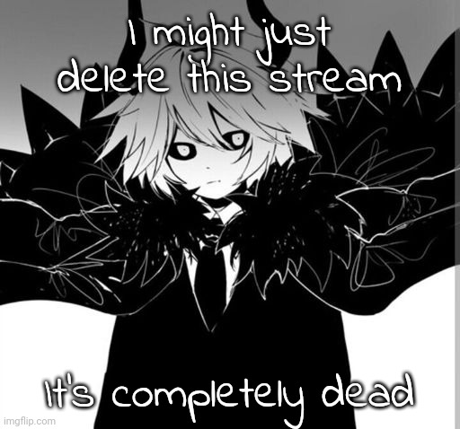 Kcalb | I might just delete this stream; It's completely dead | image tagged in kcalb | made w/ Imgflip meme maker