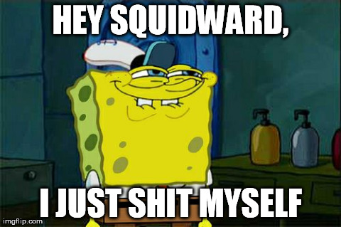 Don't You Squidward Meme | HEY SQUIDWARD, I JUST SHIT MYSELF | image tagged in memes,dont you squidward | made w/ Imgflip meme maker