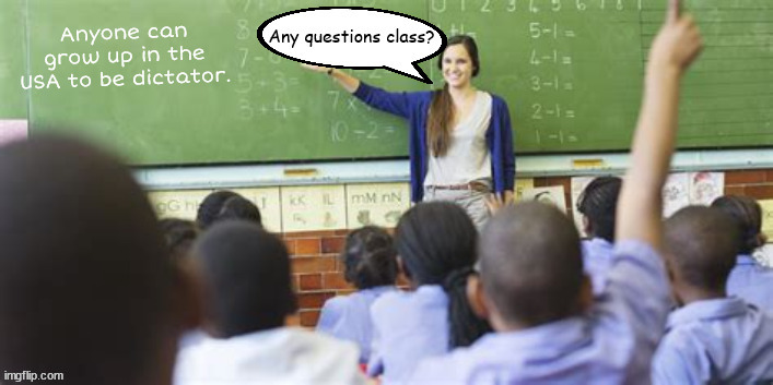 Any questions class? | image tagged in donald j trump elememtery school,dictators,fascists,republicans agenda,maga,grow up to be president | made w/ Imgflip meme maker
