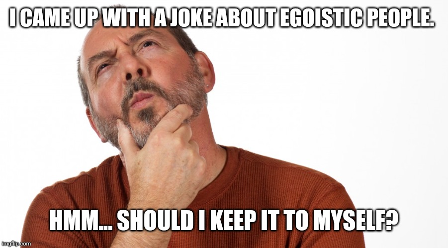 Should I say? | I CAME UP WITH A JOKE ABOUT EGOISTIC PEOPLE. HMM... SHOULD I KEEP IT TO MYSELF? | image tagged in hmmm | made w/ Imgflip meme maker