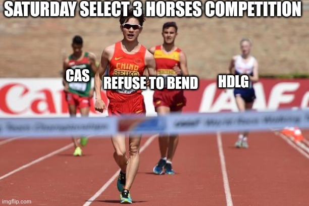 RACE WINNER | SATURDAY SELECT 3 HORSES COMPETITION; CAS; HDLG; REFUSE TO BEND | image tagged in race winner | made w/ Imgflip meme maker