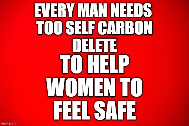 Just give her all your cash first | EVERY MAN NEEDS 
TOO SELF CARBON
DELETE; TO HELP
WOMEN TO
FEEL SAFE | image tagged in women,woman,feminism,feminist,angry feminist,suicide | made w/ Imgflip meme maker