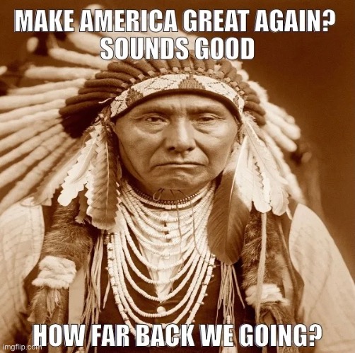 Indian chief | image tagged in agrees with,make america great again,how far back,we going,indian chief | made w/ Imgflip meme maker