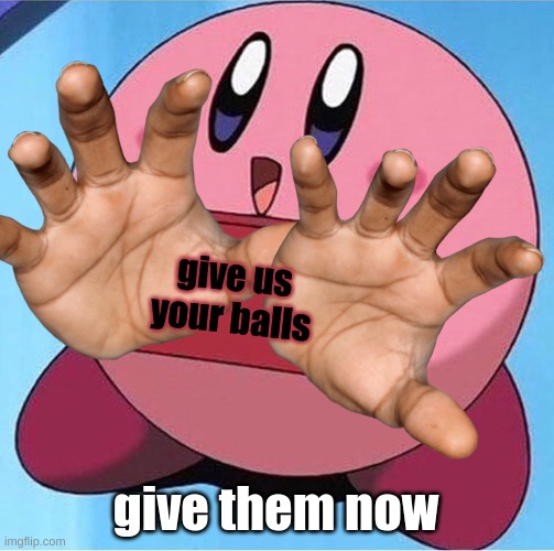 Kirby holding a sign | give us your balls; give them now | image tagged in kirby holding a sign | made w/ Imgflip meme maker