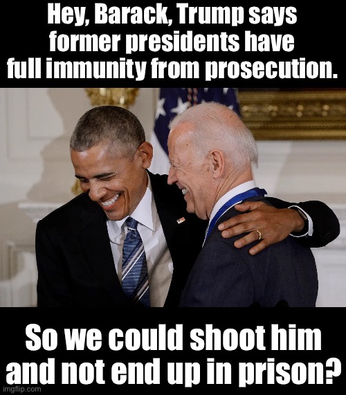 Biden and Ibana | Hey, Barack, Trump says former presidents have full immunity from prosecution. So we could shoot him and not end up in prison? | made w/ Imgflip meme maker