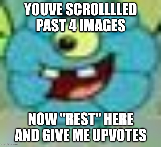 jeff | YOUVE SCROLLLLED PAST 4 IMAGES NOW "REST" HERE AND GIVE ME UPVOTES | image tagged in jeff | made w/ Imgflip meme maker