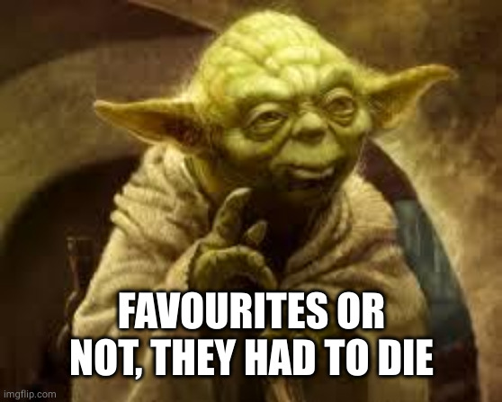 yoda | FAVOURITES OR NOT, THEY HAD TO DIE | image tagged in yoda | made w/ Imgflip meme maker