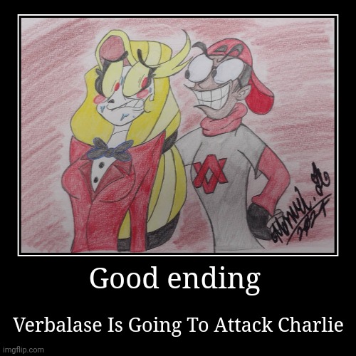 Good ending | Good ending | Verbalase Is Going To Attack Charlie | image tagged in funny,demotivationals | made w/ Imgflip demotivational maker
