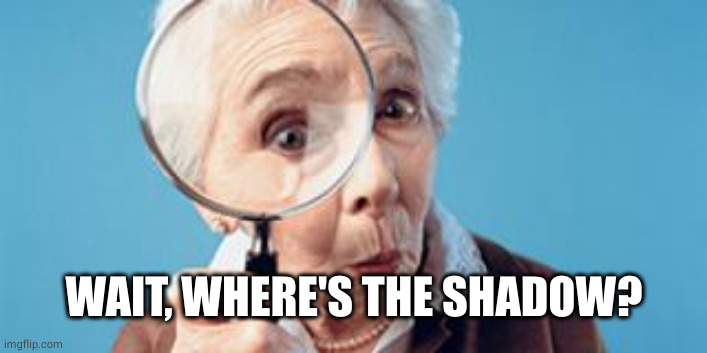 Old lady magnifying glass | WAIT, WHERE'S THE SHADOW? | image tagged in old lady magnifying glass | made w/ Imgflip meme maker