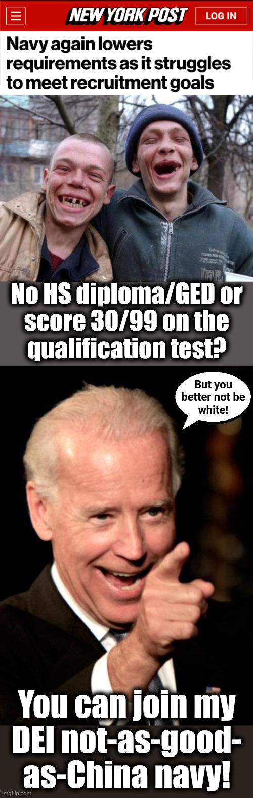 No HS diploma/GED or
score 30/99 on the
qualification test? But you
better not be
white! You can join my
DEI not-as-good-
as-China navy! | image tagged in memes,smilin biden,navy,diversity,dei,recruiting | made w/ Imgflip meme maker