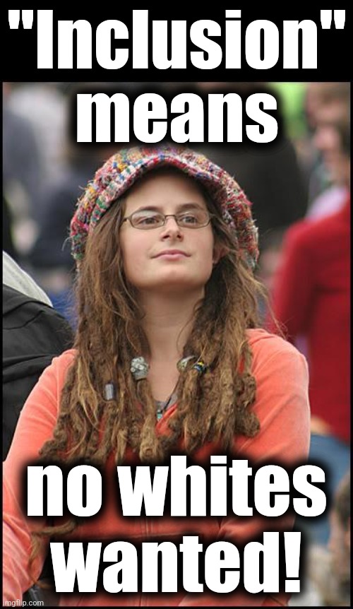 The unabashed racism of democrats | "Inclusion"
means; no whites
wanted! | image tagged in memes,college liberal,democrats,dei,diversity,racism | made w/ Imgflip meme maker