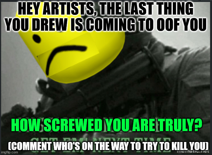 Have a good luck to survive your Oc's | HEY ARTISTS, THE LAST THING YOU DREW IS COMING TO OOF YOU; HOW SCREWED YOU ARE TRULY? (COMMENT WHO'S ON THE WAY TO TRY TO KILL YOU) | image tagged in mission failed roblox version,you are screwed | made w/ Imgflip meme maker