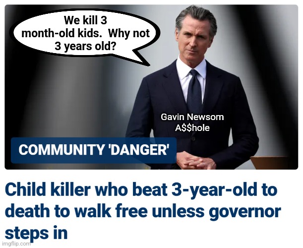 Counting age from conception, as the Koreans do | We kill 3
month-old kids.  Why not
3 years old? Gavin Newsom
A$$hole | image tagged in memes,california,abortion,democrats,child killer,election 2024 | made w/ Imgflip meme maker