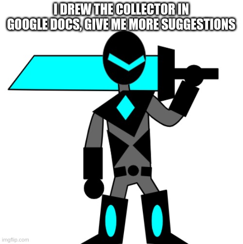 I DREW THE COLLECTOR IN GOOGLE DOCS, GIVE ME MORE SUGGESTIONS | image tagged in adasd,sdfs | made w/ Imgflip meme maker