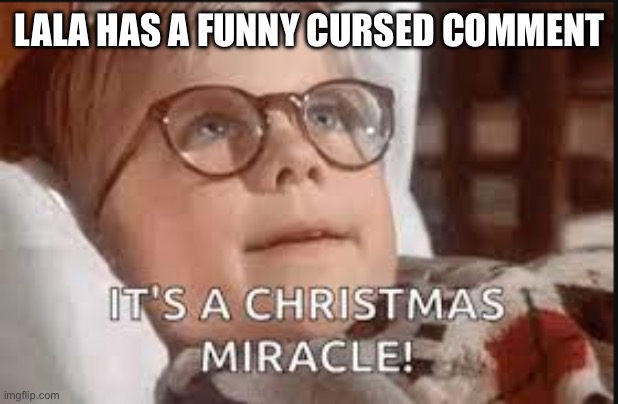 it's a christmas miracle | LALA HAS A FUNNY CURSED COMMENT | image tagged in it's a christmas miracle | made w/ Imgflip meme maker
