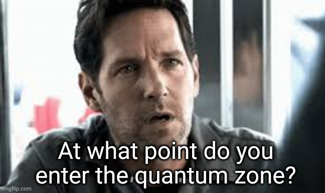 I'm so confused | At what point do you enter the quantum zone? | image tagged in i'm so confused | made w/ Imgflip meme maker