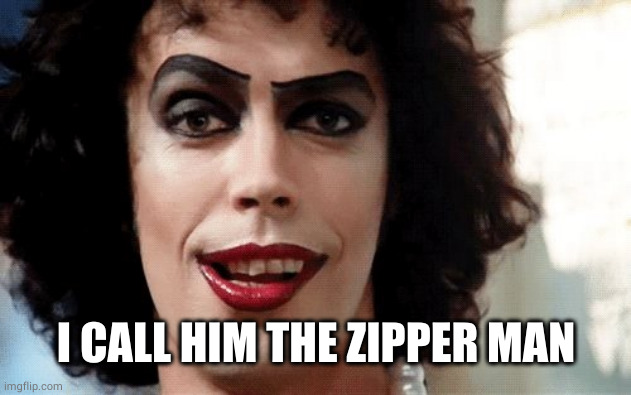 Rocky Horror | I CALL HIM THE ZIPPER MAN | image tagged in rocky horror | made w/ Imgflip meme maker