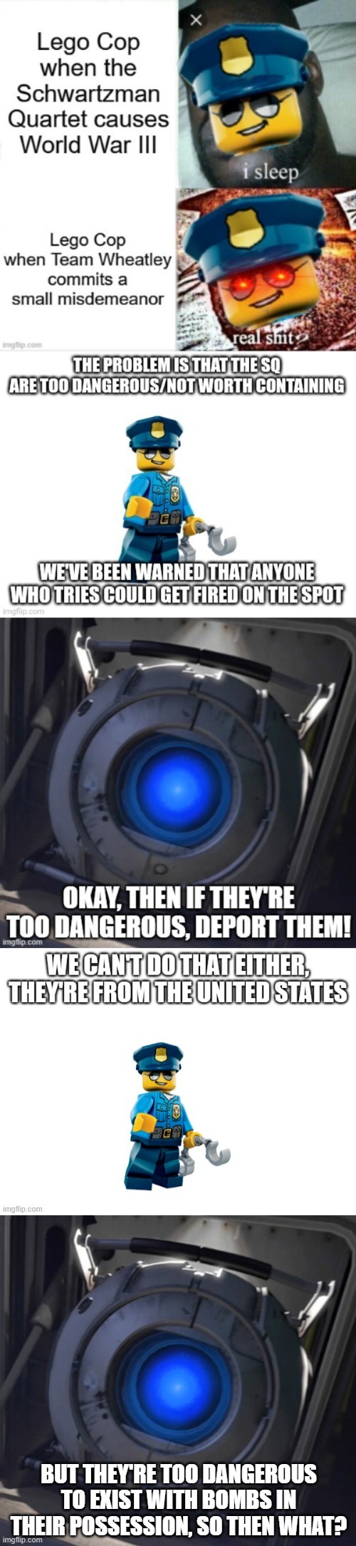 They're way too dangerous. | BUT THEY'RE TOO DANGEROUS TO EXIST WITH BOMBS IN THEIR POSSESSION, SO THEN WHAT? | image tagged in wheatley | made w/ Imgflip meme maker