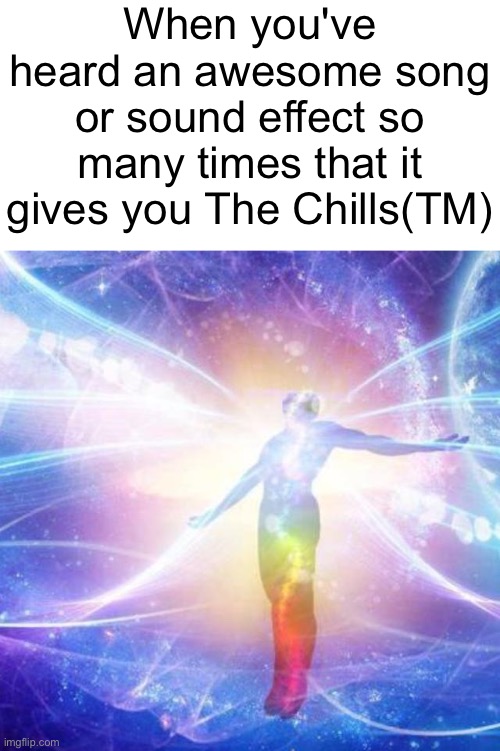 ME AND THE SOUND(S) ARE ONE. UNLIMITED POWER!!! | When you've heard an awesome song or sound effect so many times that it gives you The Chills(TM) | image tagged in transcendance,music,sound,the chills,memes,lets go | made w/ Imgflip meme maker