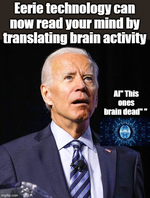 Joe Biden | Eerie technology can now read your mind by translating brain activity; AI" This ones brain dead" " | image tagged in joe biden | made w/ Imgflip meme maker