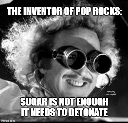 Mad Scientist | THE INVENTOR OF POP ROCKS:; MEMEs by Dan Campbell; SUGAR IS NOT ENOUGH
IT NEEDS TO DETONATE | image tagged in mad scientist | made w/ Imgflip meme maker