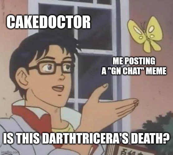 GM chat, I'm still alive | CAKEDOCTOR; ME POSTING A "GN CHAT" MEME; IS THIS DARTHTRICERA'S DEATH? | image tagged in memes,is this a pigeon | made w/ Imgflip meme maker