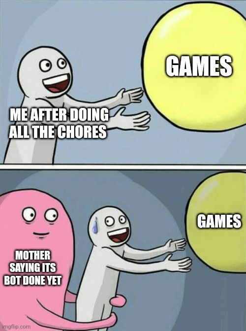Every guy's problem | GAMES; ME AFTER DOING ALL THE CHORES; GAMES; MOTHER SAYING ITS BOT DONE YET | image tagged in memes,running away balloon,bruh,funny,games,problems | made w/ Imgflip meme maker
