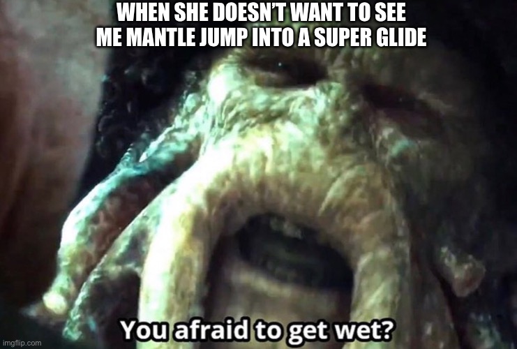 Afraid to get wet? | WHEN SHE DOESN’T WANT TO SEE ME MANTLE JUMP INTO A SUPER GLIDE | image tagged in afraid to get wet,apex legends | made w/ Imgflip meme maker