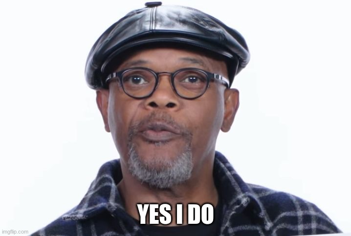 Samuel L Jackson Yes I do | YES I DO | image tagged in samuel l jackson yes i do | made w/ Imgflip meme maker