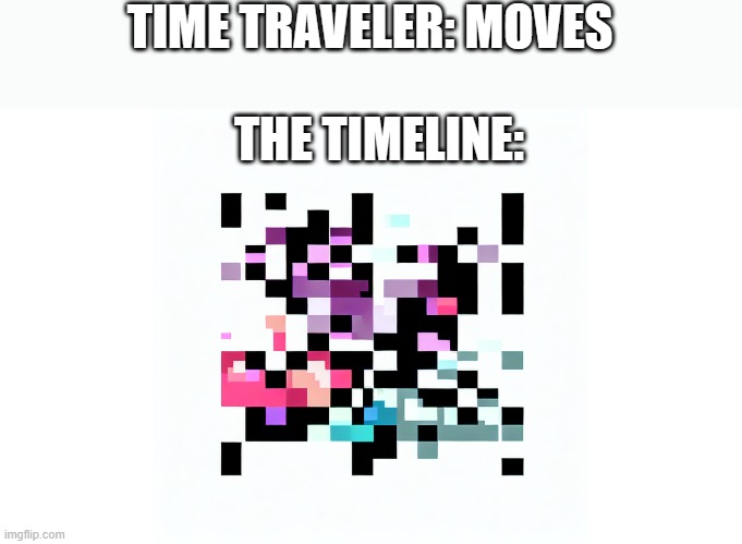 every time | TIME TRAVELER: MOVES; THE TIMELINE: | image tagged in time travel,time | made w/ Imgflip meme maker