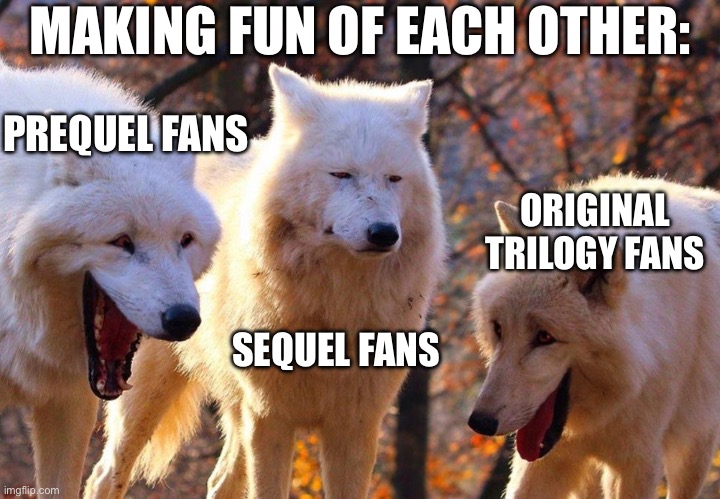 2/3 wolves laugh | MAKING FUN OF EACH OTHER:; PREQUEL FANS; ORIGINAL TRILOGY FANS; SEQUEL FANS | image tagged in 2/3 wolves laugh | made w/ Imgflip meme maker