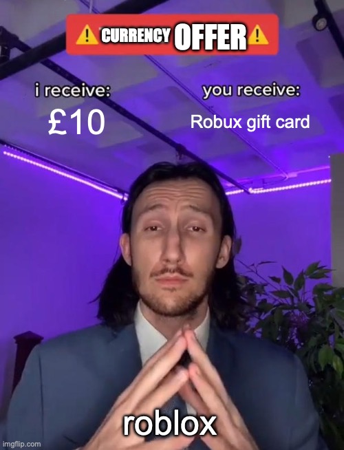 Roblox be like: | CURRENCY; OFFER; £10; Robux gift card; roblox | image tagged in trade offer | made w/ Imgflip meme maker