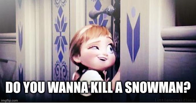 Do You Wanna Build A Snowman | DO YOU WANNA KILL A SNOWMAN? | image tagged in do you wanna build a snowman | made w/ Imgflip meme maker