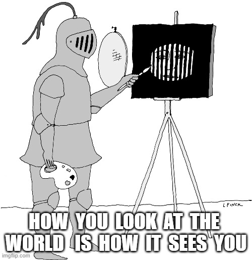 Look | HOW  YOU  LOOK  AT  THE  WORLD   IS  HOW  IT  SEES  YOU | image tagged in philosophy | made w/ Imgflip meme maker