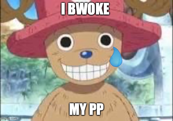 Chopper smiling | I BWOKE; MY PP | image tagged in chopper smiling | made w/ Imgflip meme maker