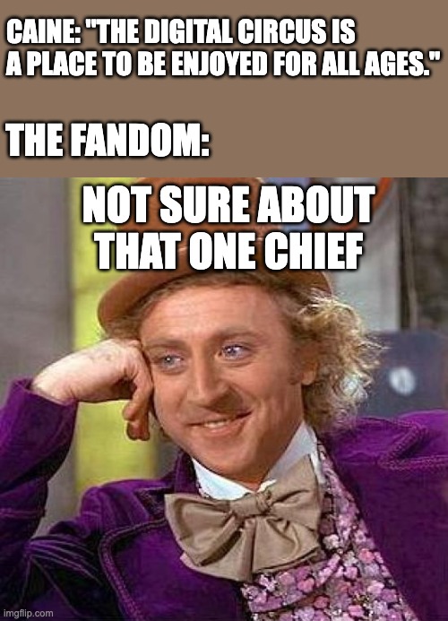 Creepy Condescending Wonka Meme | CAINE: "THE DIGITAL CIRCUS IS A PLACE TO BE ENJOYED FOR ALL AGES."; THE FANDOM:; NOT SURE ABOUT THAT ONE CHIEF | image tagged in memes,creepy condescending wonka,caine,digital circus,the amazing digital circus,tadc | made w/ Imgflip meme maker