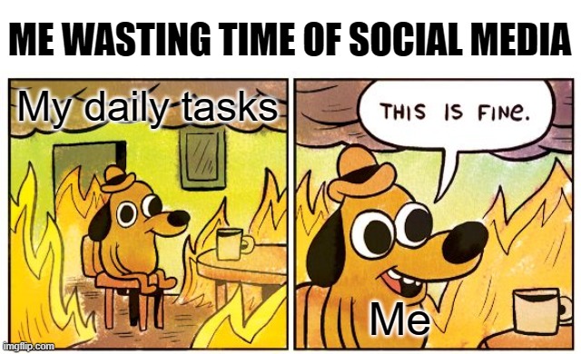 wasting time on social media | ME WASTING TIME OF SOCIAL MEDIA; My daily tasks; Me | image tagged in memes,this is fine,social media,internet | made w/ Imgflip meme maker