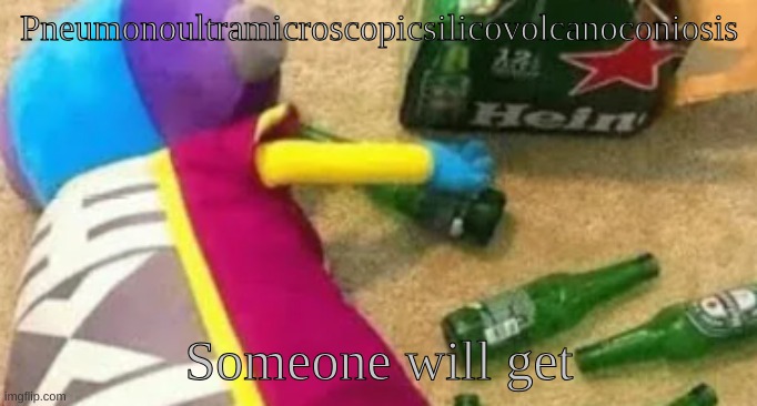 Idiot | Pneumonoultramicroscopicsilicovolcanoconiosis; Someone will get | image tagged in idiot | made w/ Imgflip meme maker