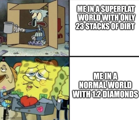 Poor Squidward vs. Rich Spongeboi | ME IN A SUPERFLAT  WORLD WITH ONLY 23 STACKS OF DIRT; ME IN A NORMAL WORLD WITH 1.2 DIAMONDS | image tagged in poor squidward vs rich spongeboi | made w/ Imgflip meme maker