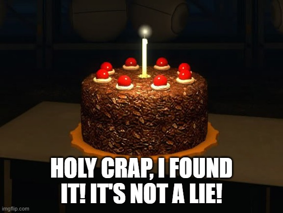 ? | HOLY CRAP, I FOUND IT! IT'S NOT A LIE! | image tagged in portal cake 2,portal,portal 2,half-life,half-life 2 | made w/ Imgflip meme maker