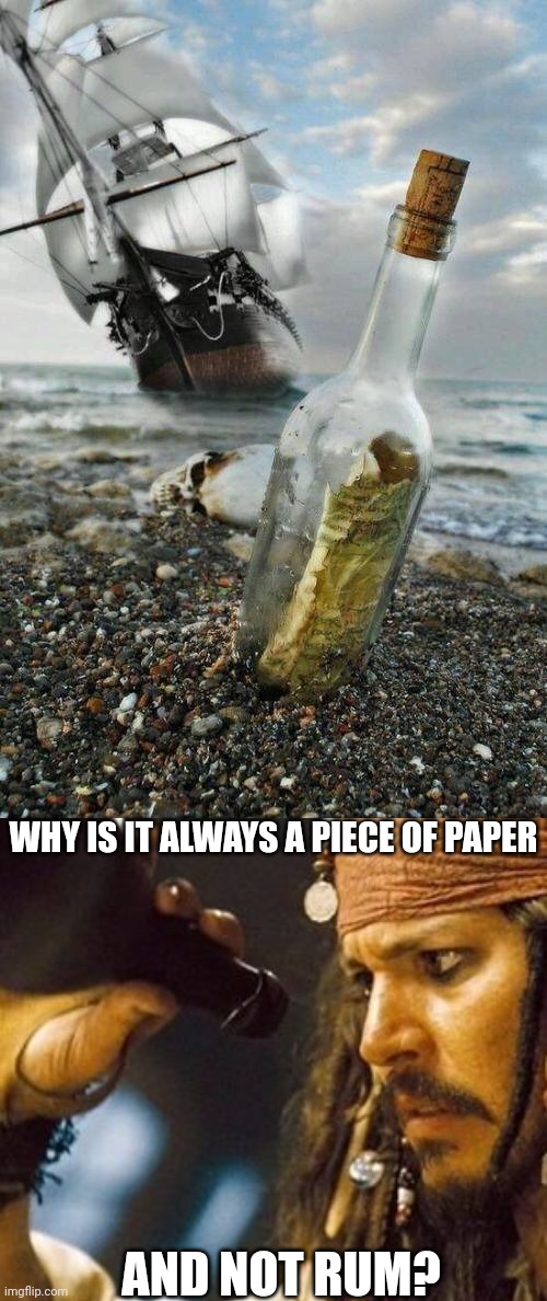 WHAT WOULD YOU WISH TO FIND IN A MESSAGE IN A BOTTLE? | WHY IS IT ALWAYS A PIECE OF PAPER; AND NOT RUM? | image tagged in why is the rum always gone,rum,pirates of the caribbean,jack sparrow,pirates | made w/ Imgflip meme maker