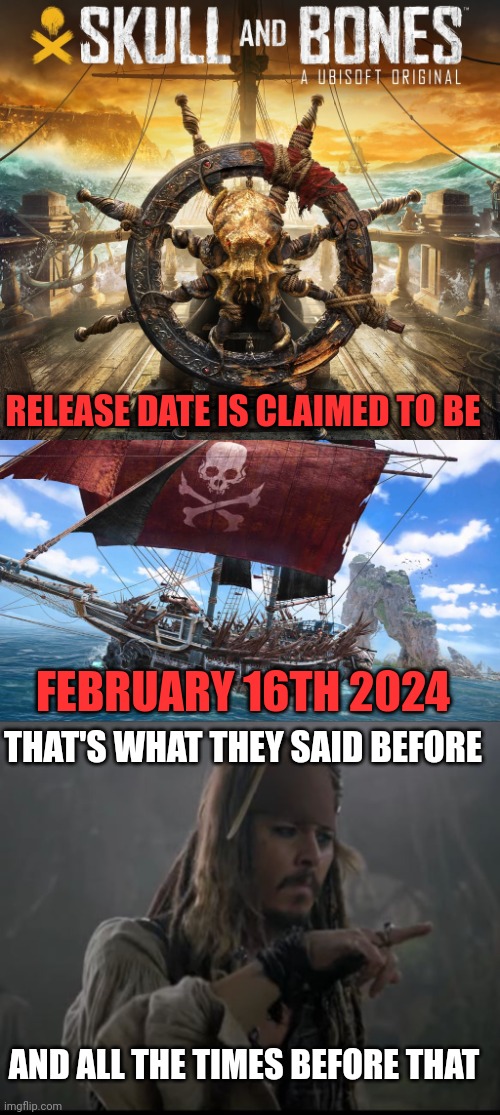 IT'S BEEN 7 YEARS NOW | RELEASE DATE IS CLAIMED TO BE; FEBRUARY 16TH 2024; THAT'S WHAT THEY SAID BEFORE; AND ALL THE TIMES BEFORE THAT | image tagged in skull and bones,pirates,video games,jack sparrow,ubisoft | made w/ Imgflip meme maker