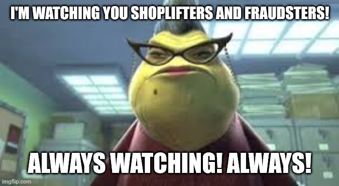 Roz is watching you shoplifters and fraudsters! | I'M WATCHING YOU SHOPLIFTERS AND FRAUDSTERS! ALWAYS WATCHING! ALWAYS! | image tagged in monsters inc roz,shoplifting,fraud,monsters inc | made w/ Imgflip meme maker