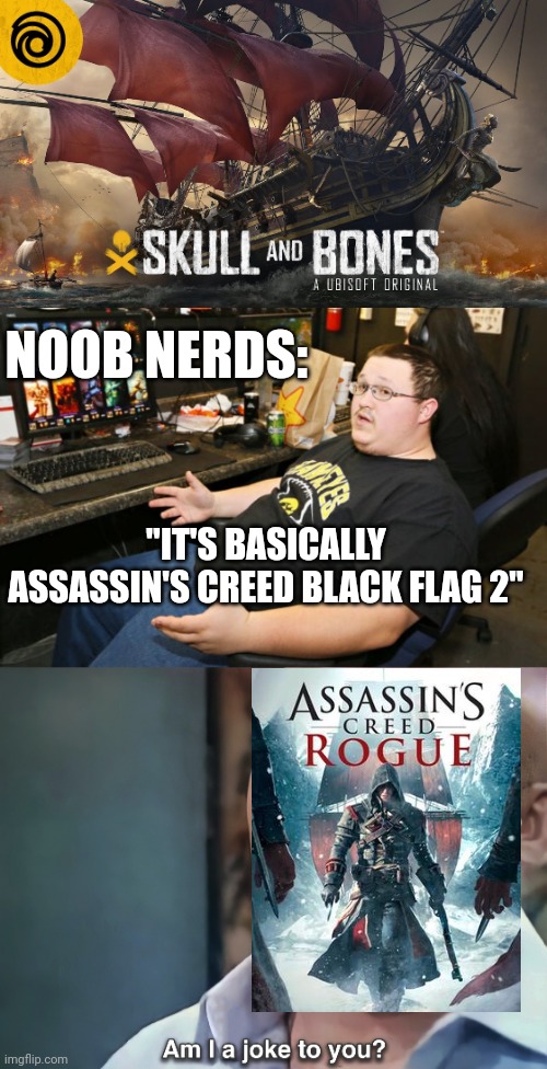 THESE PEOPLE HAVE NEVER PLAYED ROGUE | NOOB NERDS:; "IT'S BASICALLY ASSASSIN'S CREED BLACK FLAG 2" | image tagged in am i a joke to you,assassin's creed,assassins creed,black flag,skull and bones | made w/ Imgflip meme maker