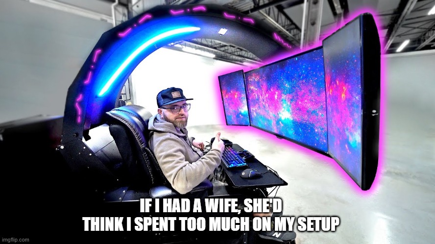 meme by Brad Amazing gaming set up humor | IF I HAD A WIFE, SHE'D THINK I SPENT TOO MUCH ON MY SETUP | image tagged in gaming,pc gaming,online gaming,funny meme,humor | made w/ Imgflip meme maker
