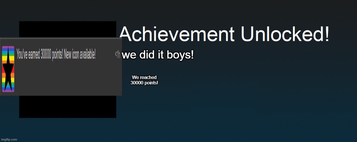 Achievement Unlocked! | we did it boys! We reached 30000 points! | image tagged in achievement unlocked | made w/ Imgflip meme maker