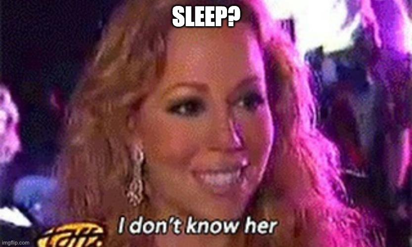 Mariah Carey I Don't Know Her | SLEEP? | image tagged in mariah carey i don't know her | made w/ Imgflip meme maker