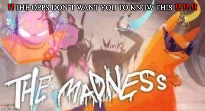 THE MADNESS | ‼️THE OPPS DON’T WANT YOU TO KNOW THIS ‼️‼️‼️ | image tagged in the madness | made w/ Imgflip meme maker